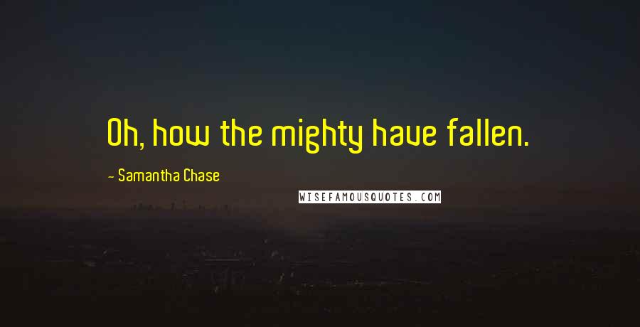 Samantha Chase Quotes: Oh, how the mighty have fallen.