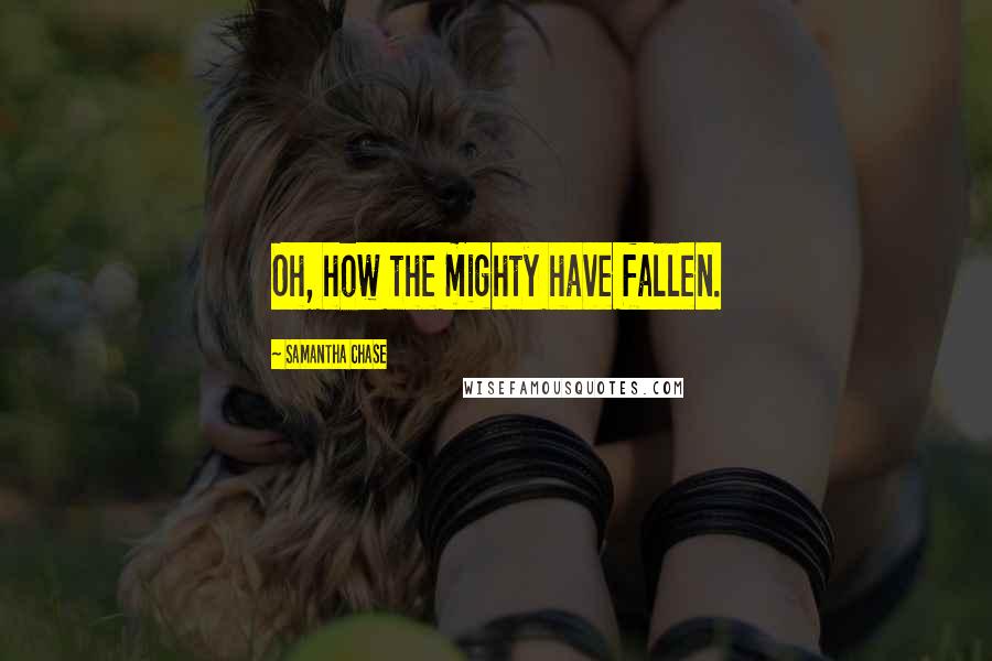 Samantha Chase Quotes: Oh, how the mighty have fallen.