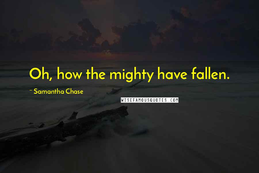 Samantha Chase Quotes: Oh, how the mighty have fallen.