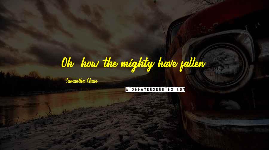 Samantha Chase Quotes: Oh, how the mighty have fallen.