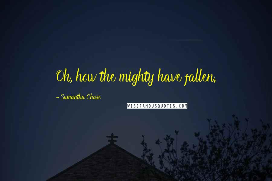 Samantha Chase Quotes: Oh, how the mighty have fallen.