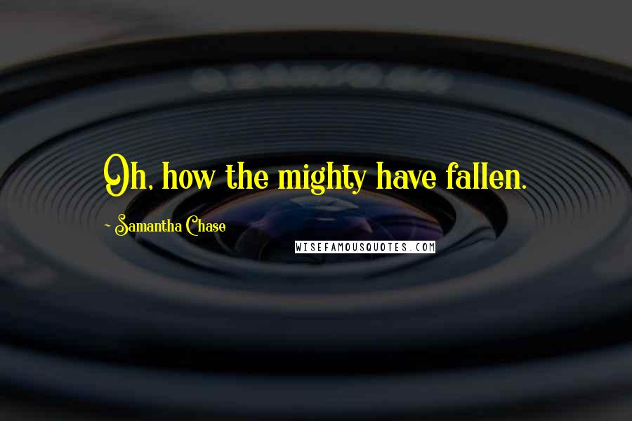 Samantha Chase Quotes: Oh, how the mighty have fallen.