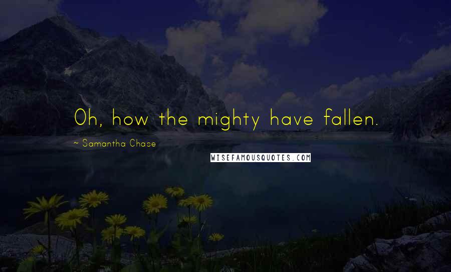 Samantha Chase Quotes: Oh, how the mighty have fallen.