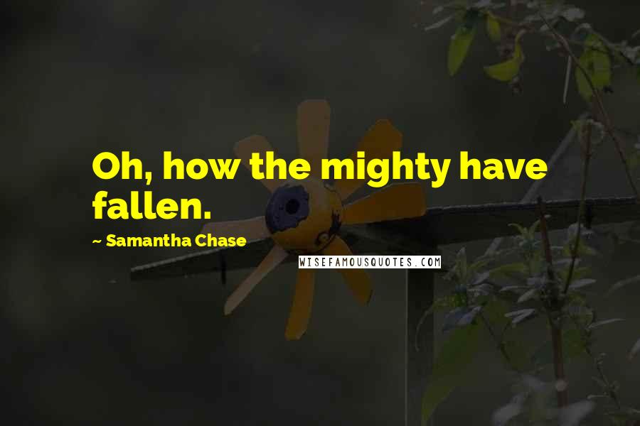 Samantha Chase Quotes: Oh, how the mighty have fallen.