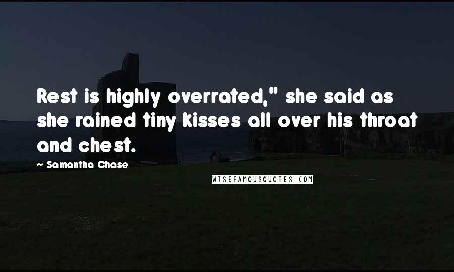 Samantha Chase Quotes: Rest is highly overrated," she said as she rained tiny kisses all over his throat and chest.