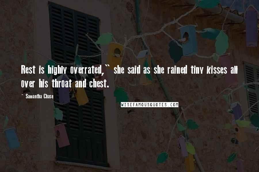 Samantha Chase Quotes: Rest is highly overrated," she said as she rained tiny kisses all over his throat and chest.