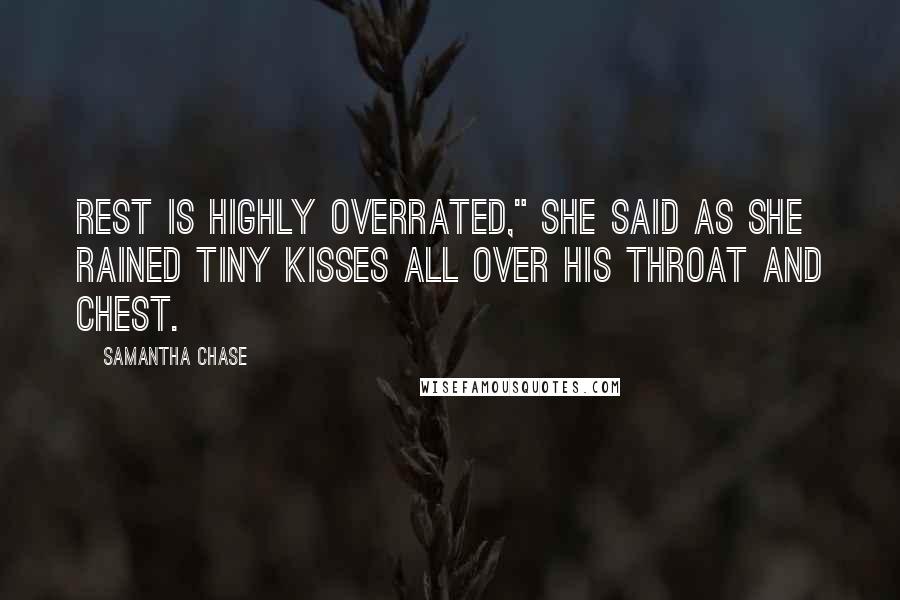 Samantha Chase Quotes: Rest is highly overrated," she said as she rained tiny kisses all over his throat and chest.
