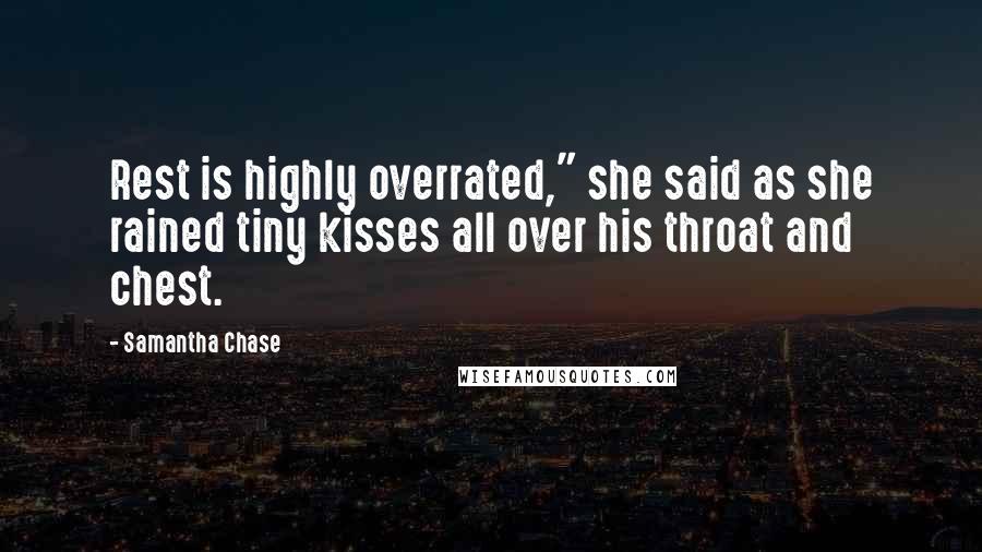 Samantha Chase Quotes: Rest is highly overrated," she said as she rained tiny kisses all over his throat and chest.