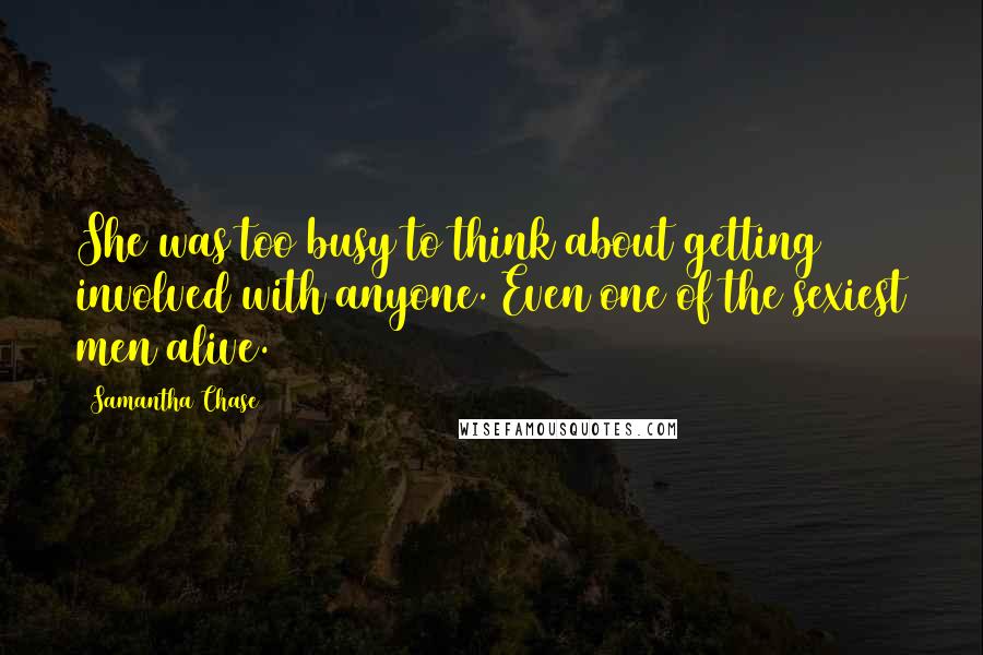 Samantha Chase Quotes: She was too busy to think about getting involved with anyone. Even one of the sexiest men alive.