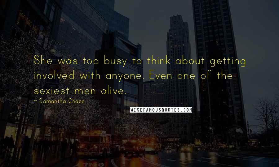Samantha Chase Quotes: She was too busy to think about getting involved with anyone. Even one of the sexiest men alive.