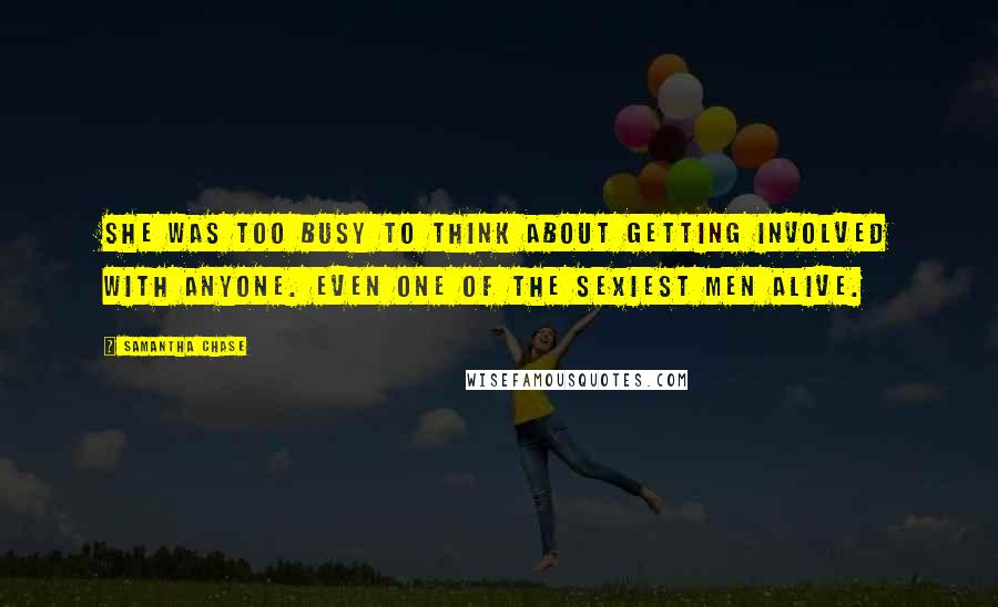 Samantha Chase Quotes: She was too busy to think about getting involved with anyone. Even one of the sexiest men alive.