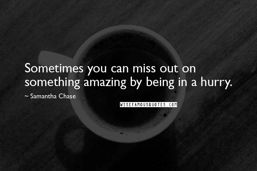 Samantha Chase Quotes: Sometimes you can miss out on something amazing by being in a hurry.