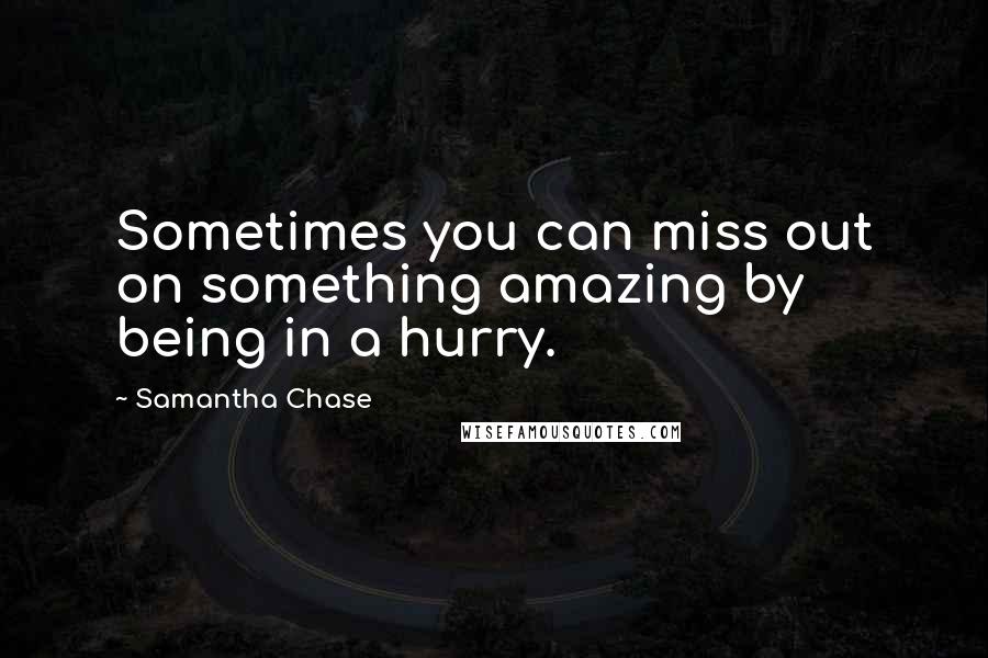 Samantha Chase Quotes: Sometimes you can miss out on something amazing by being in a hurry.