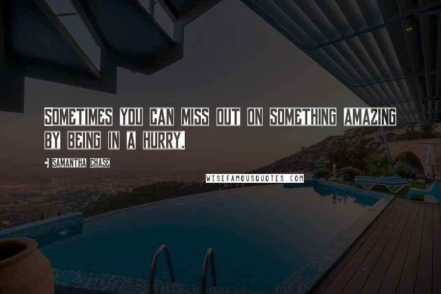 Samantha Chase Quotes: Sometimes you can miss out on something amazing by being in a hurry.