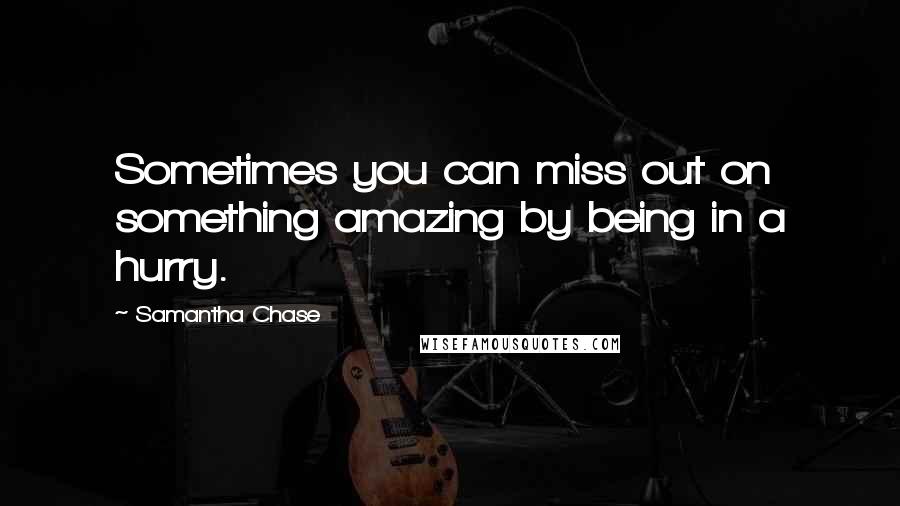 Samantha Chase Quotes: Sometimes you can miss out on something amazing by being in a hurry.