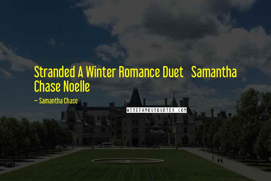 Samantha Chase Quotes: Stranded A Winter Romance Duet   Samantha Chase Noelle