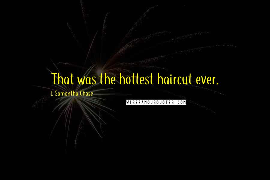 Samantha Chase Quotes: That was the hottest haircut ever.