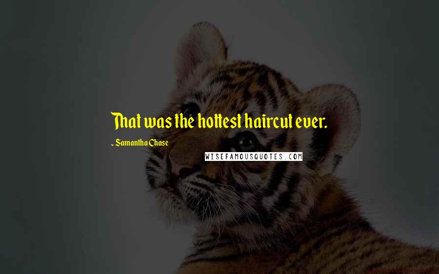 Samantha Chase Quotes: That was the hottest haircut ever.