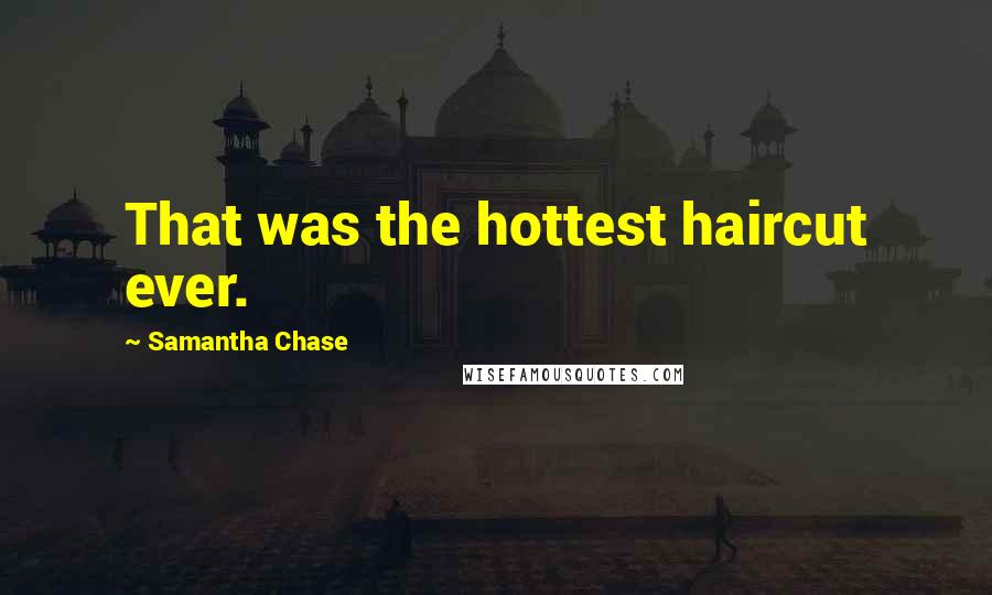Samantha Chase Quotes: That was the hottest haircut ever.