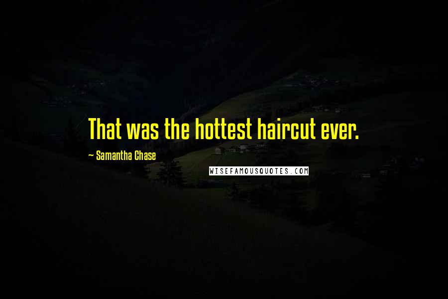 Samantha Chase Quotes: That was the hottest haircut ever.