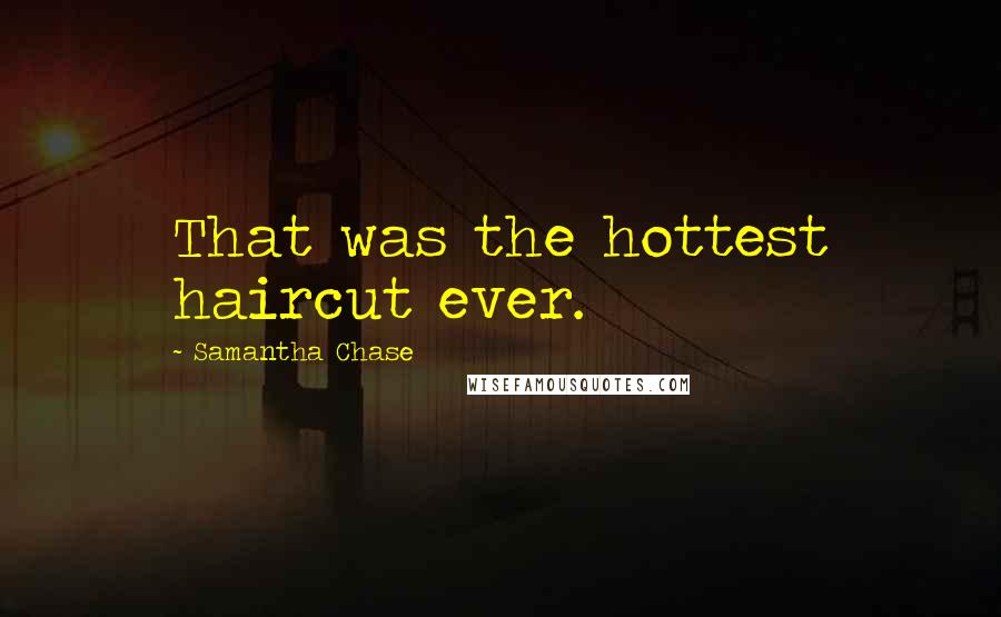 Samantha Chase Quotes: That was the hottest haircut ever.