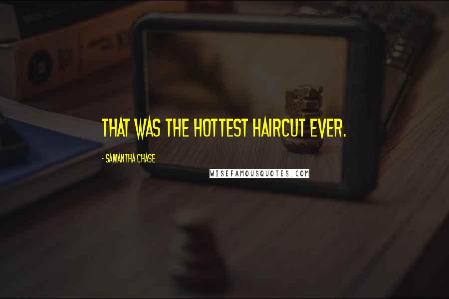 Samantha Chase Quotes: That was the hottest haircut ever.