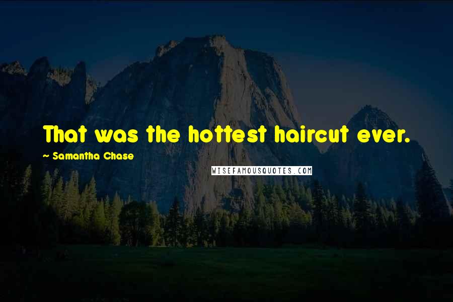 Samantha Chase Quotes: That was the hottest haircut ever.