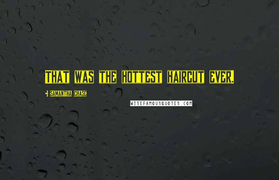 Samantha Chase Quotes: That was the hottest haircut ever.