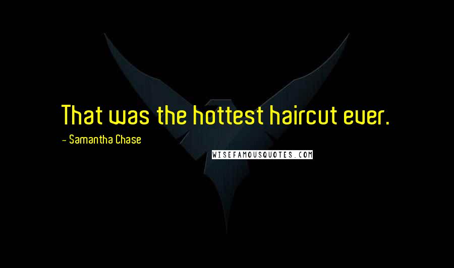 Samantha Chase Quotes: That was the hottest haircut ever.