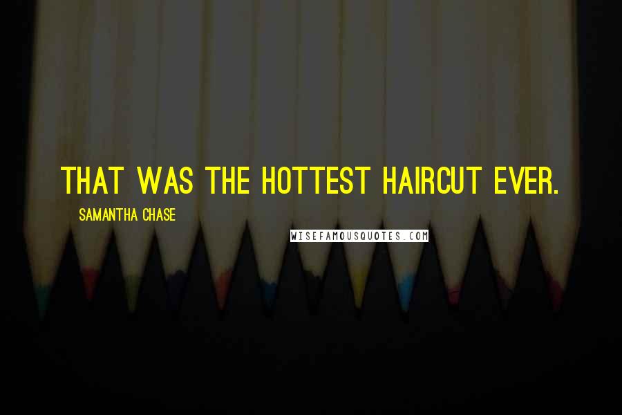 Samantha Chase Quotes: That was the hottest haircut ever.