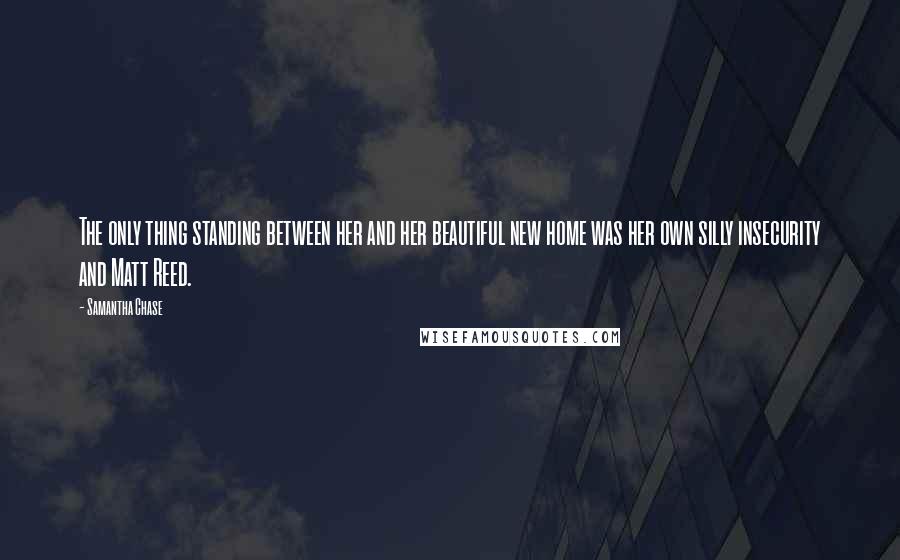 Samantha Chase Quotes: The only thing standing between her and her beautiful new home was her own silly insecurity and Matt Reed.