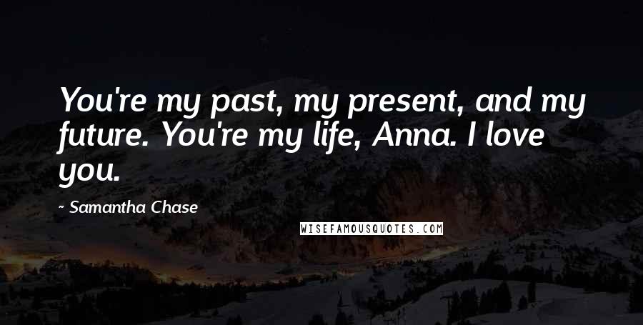 Samantha Chase Quotes: You're my past, my present, and my future. You're my life, Anna. I love you.