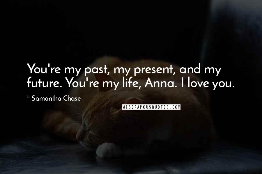 Samantha Chase Quotes: You're my past, my present, and my future. You're my life, Anna. I love you.