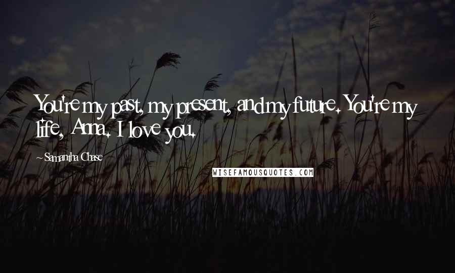 Samantha Chase Quotes: You're my past, my present, and my future. You're my life, Anna. I love you.