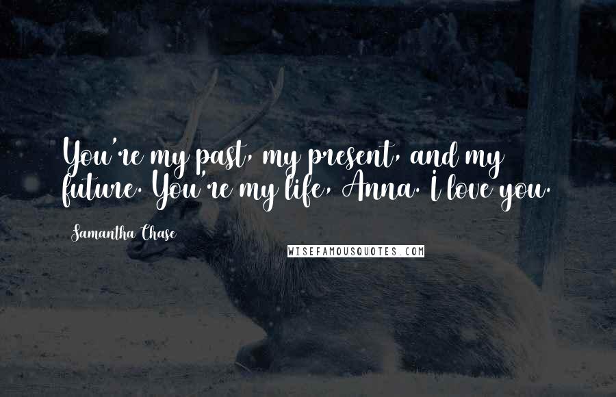 Samantha Chase Quotes: You're my past, my present, and my future. You're my life, Anna. I love you.