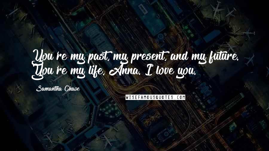 Samantha Chase Quotes: You're my past, my present, and my future. You're my life, Anna. I love you.