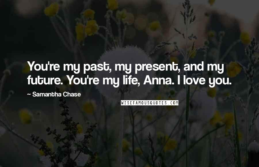 Samantha Chase Quotes: You're my past, my present, and my future. You're my life, Anna. I love you.