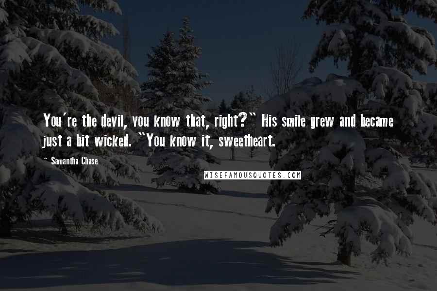 Samantha Chase Quotes: You're the devil, you know that, right?" His smile grew and became just a bit wicked. "You know it, sweetheart.