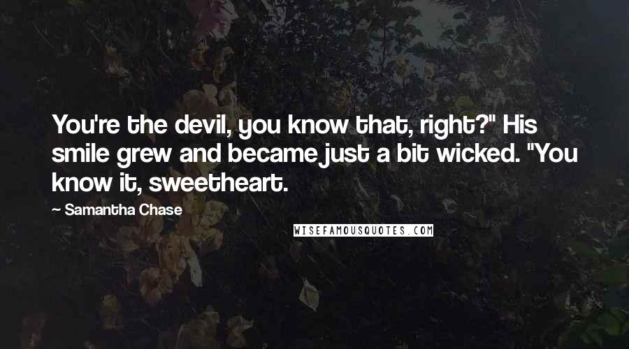 Samantha Chase Quotes: You're the devil, you know that, right?" His smile grew and became just a bit wicked. "You know it, sweetheart.