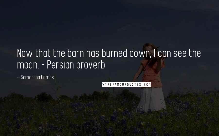 Samantha Combs Quotes: Now that the barn has burned down, I can see the moon. - Persian proverb