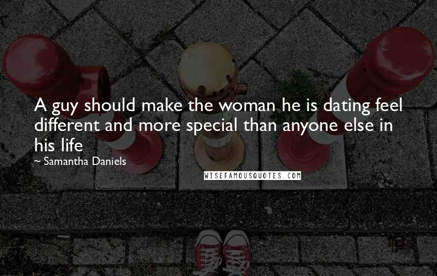 Samantha Daniels Quotes: A guy should make the woman he is dating feel different and more special than anyone else in his life