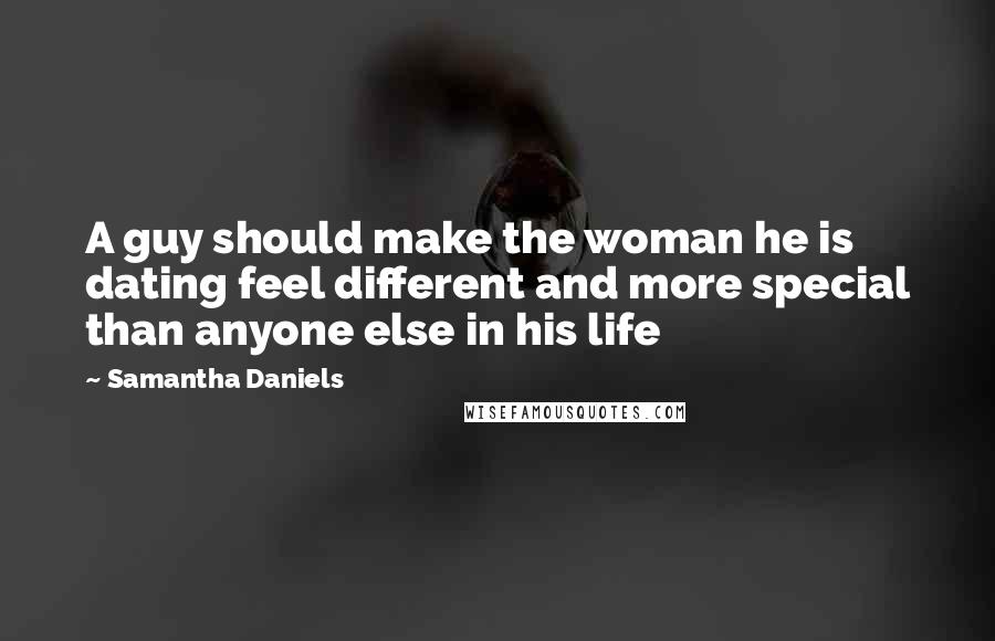 Samantha Daniels Quotes: A guy should make the woman he is dating feel different and more special than anyone else in his life