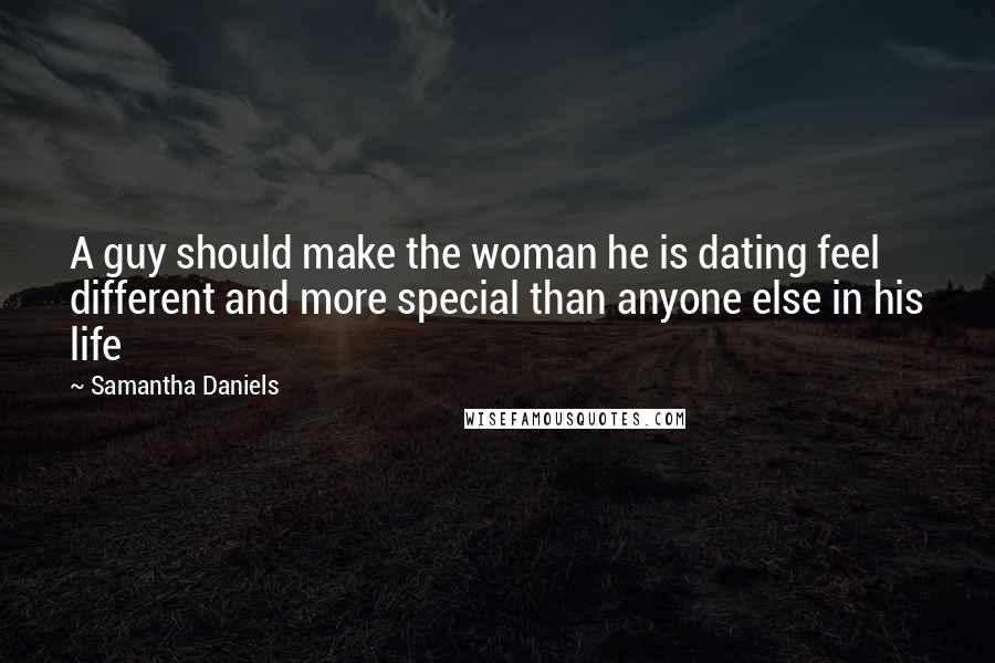 Samantha Daniels Quotes: A guy should make the woman he is dating feel different and more special than anyone else in his life