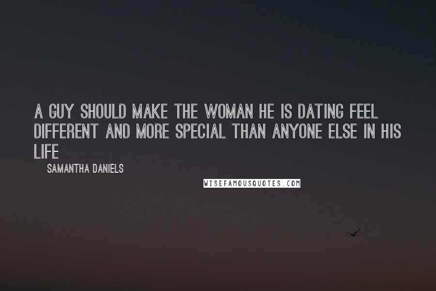 Samantha Daniels Quotes: A guy should make the woman he is dating feel different and more special than anyone else in his life