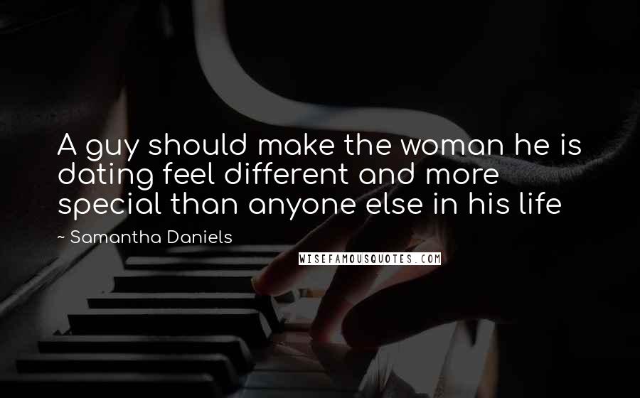 Samantha Daniels Quotes: A guy should make the woman he is dating feel different and more special than anyone else in his life