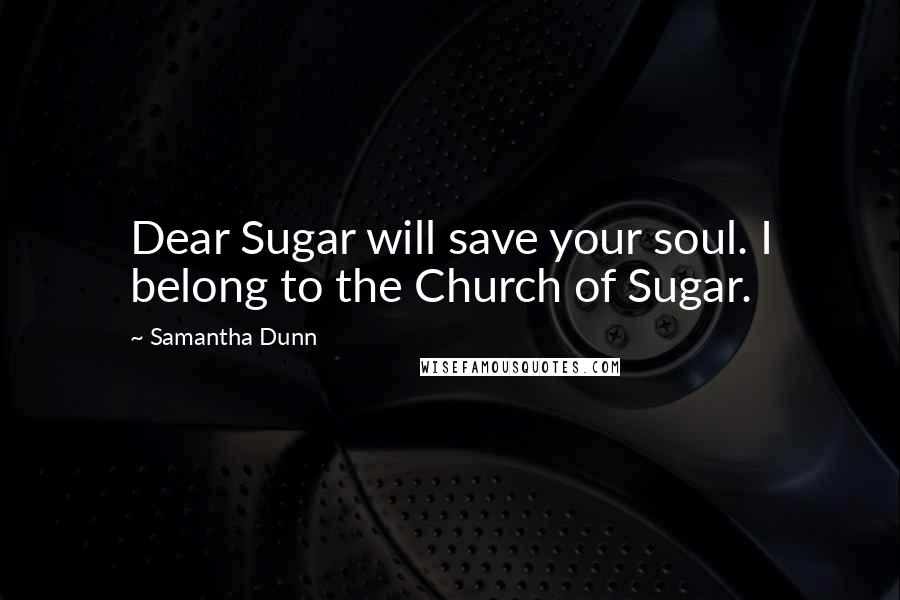 Samantha Dunn Quotes: Dear Sugar will save your soul. I belong to the Church of Sugar.