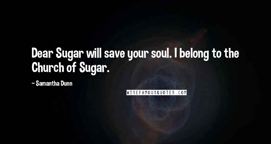 Samantha Dunn Quotes: Dear Sugar will save your soul. I belong to the Church of Sugar.