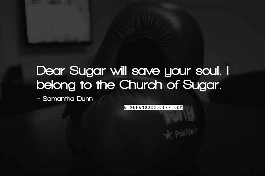 Samantha Dunn Quotes: Dear Sugar will save your soul. I belong to the Church of Sugar.