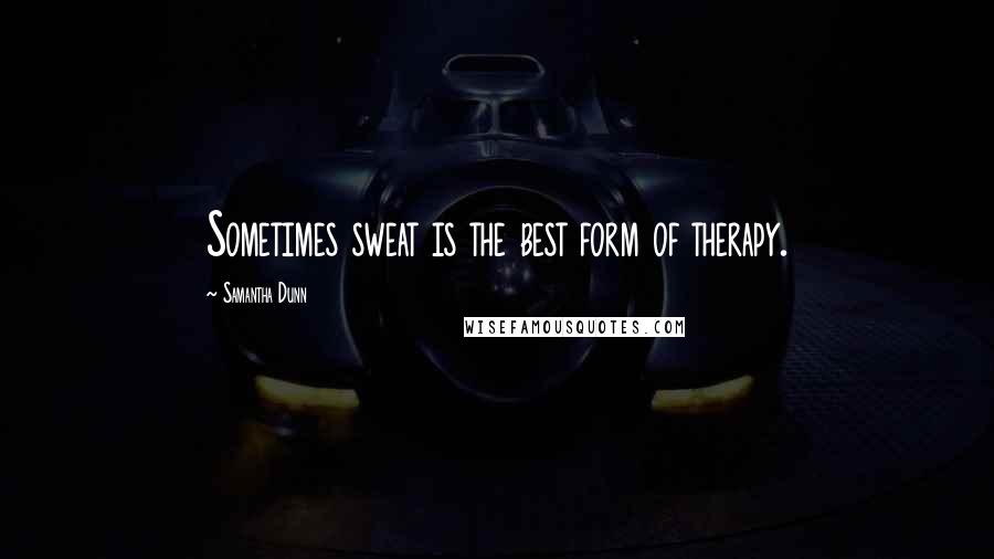 Samantha Dunn Quotes: Sometimes sweat is the best form of therapy.