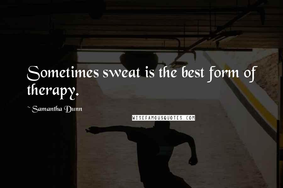 Samantha Dunn Quotes: Sometimes sweat is the best form of therapy.